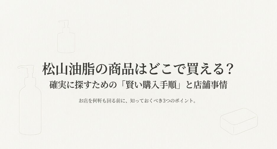 松山油脂の商品はどこで買えるのか、購入手順と店舗事情を解説するスライド